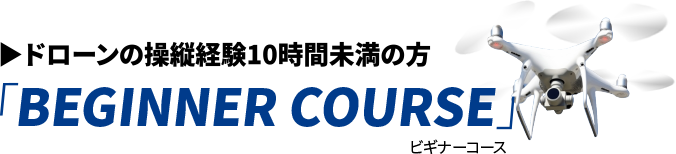 BEGINNER COURSE ドローンの操縦経験10時間未満の方