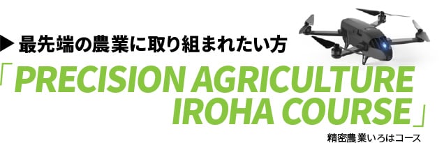最先端の農業に取り組まれたい方 「PRECISION AGRICULTURE IROHA COURSE」