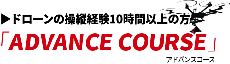 ドローンの操縦経験10時間以上の方「ADVANCE COURSE」